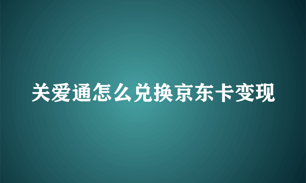 关爱通怎么兑换京东卡变现