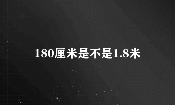 180厘米是不是1.8米