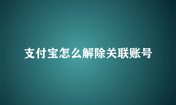 支付宝怎么解除关联账号