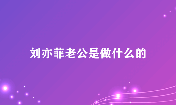 刘亦菲老公是做什么的