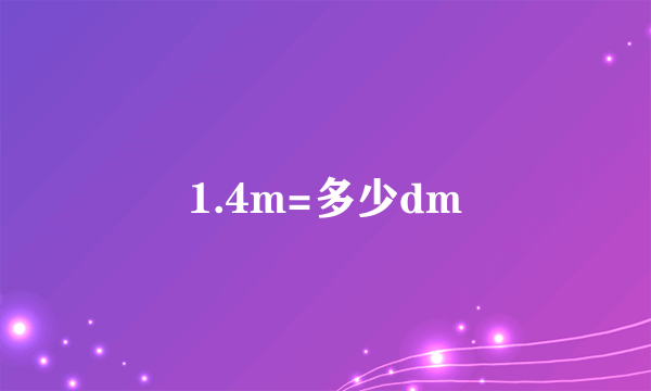 1.4m=多少dm