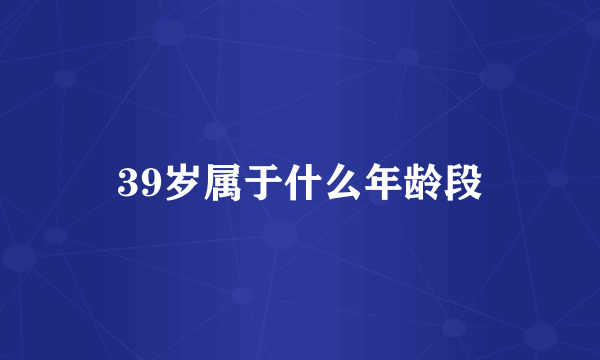 39岁属于什么年龄段