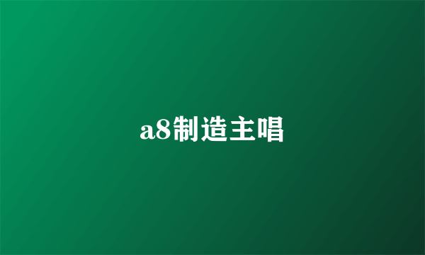 a8制造主唱