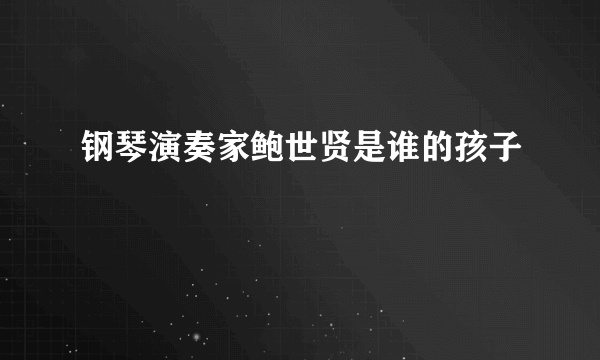 钢琴演奏家鲍世贤是谁的孩子