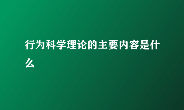 行为科学理论的主要内容是什么