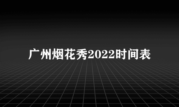 广州烟花秀2022时间表