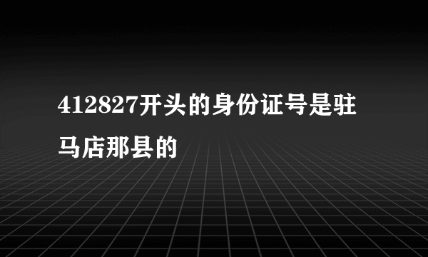 412827开头的身份证号是驻马店那县的