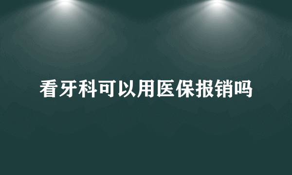 看牙科可以用医保报销吗