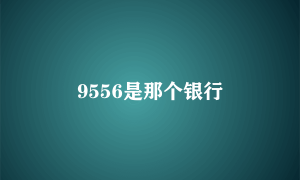 9556是那个银行