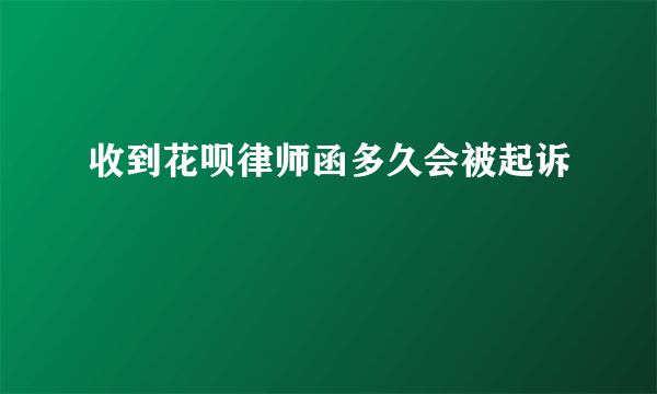 收到花呗律师函多久会被起诉