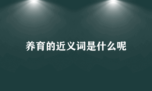 养育的近义词是什么呢