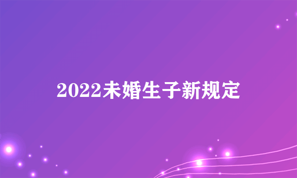 2022未婚生子新规定