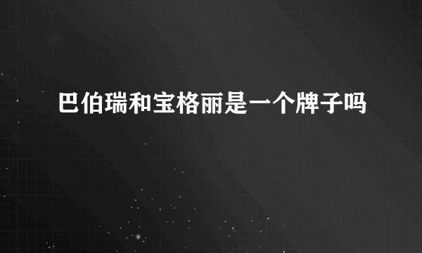 巴伯瑞和宝格丽是一个牌子吗