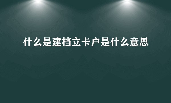 什么是建档立卡户是什么意思