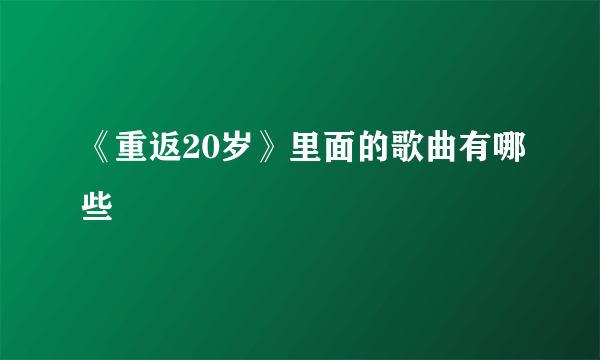 《重返20岁》里面的歌曲有哪些