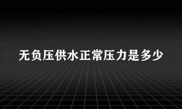 无负压供水正常压力是多少