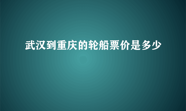 武汉到重庆的轮船票价是多少