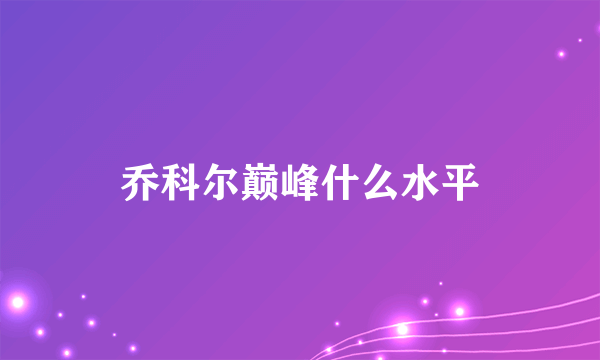 乔科尔巅峰什么水平