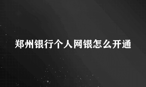 郑州银行个人网银怎么开通