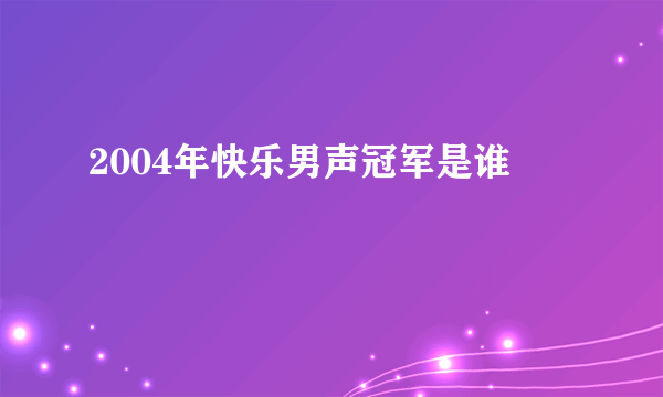 2004年快乐男声冠军是谁