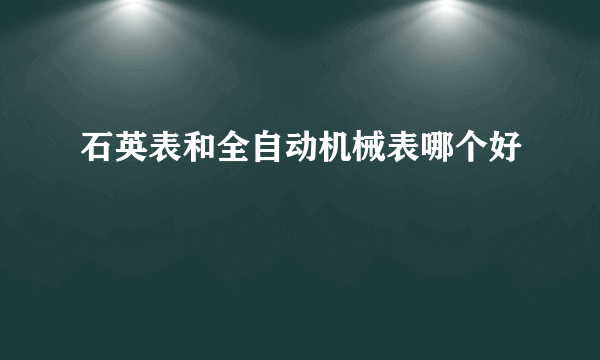 石英表和全自动机械表哪个好