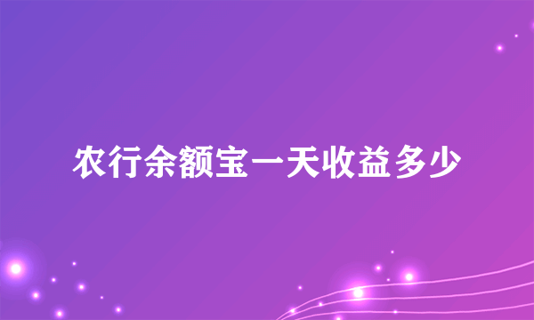 农行余额宝一天收益多少