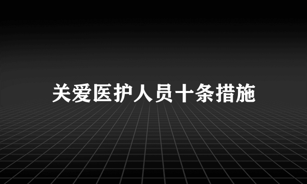 关爱医护人员十条措施