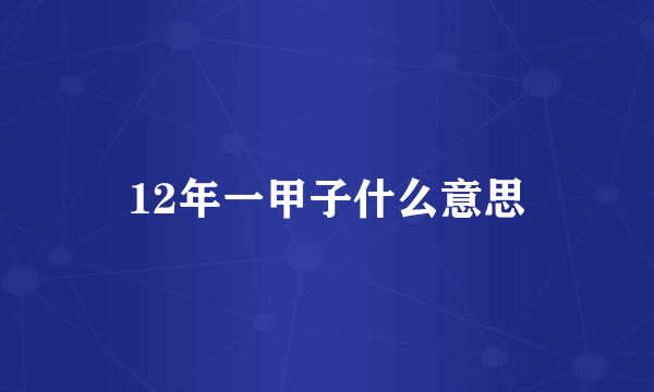 12年一甲子什么意思