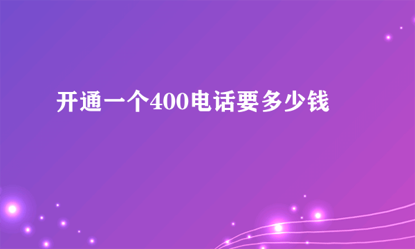 开通一个400电话要多少钱