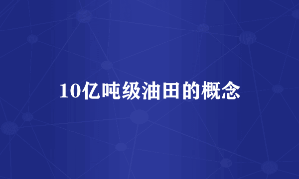 10亿吨级油田的概念