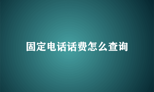 固定电话话费怎么查询