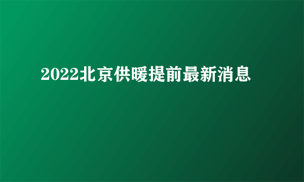 2022北京供暖提前最新消息