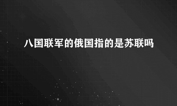 八国联军的俄国指的是苏联吗