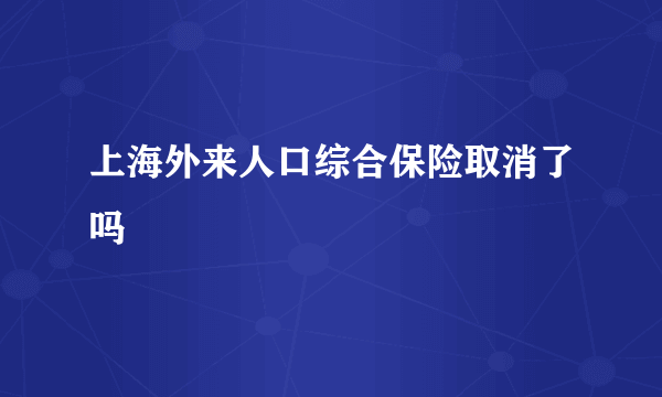 上海外来人口综合保险取消了吗