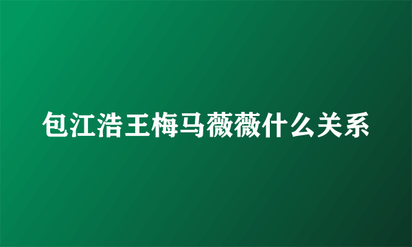 包江浩王梅马薇薇什么关系