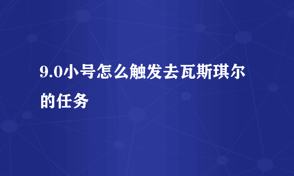 9.0小号怎么触发去瓦斯琪尔的任务