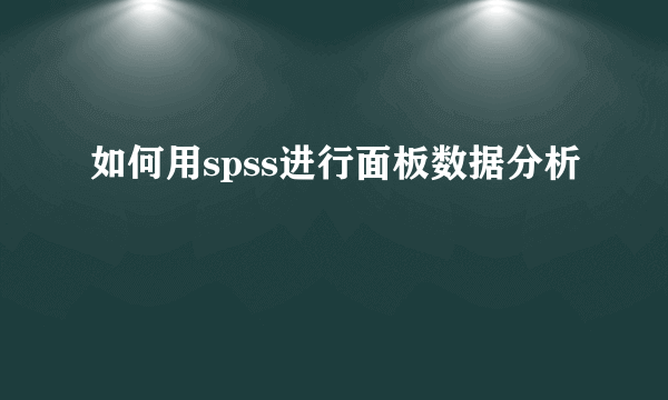 如何用spss进行面板数据分析