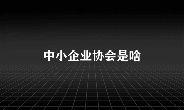 中小企业协会是啥