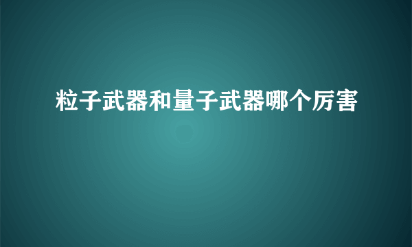 粒子武器和量子武器哪个厉害