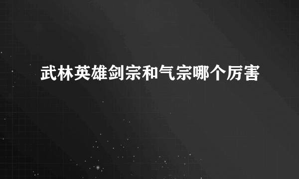 武林英雄剑宗和气宗哪个厉害