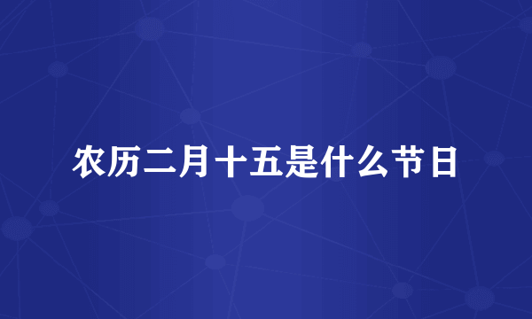 农历二月十五是什么节日