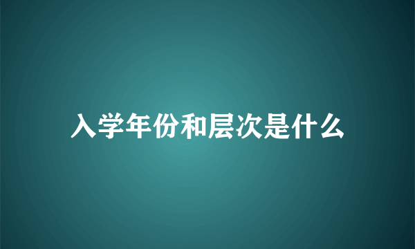 入学年份和层次是什么