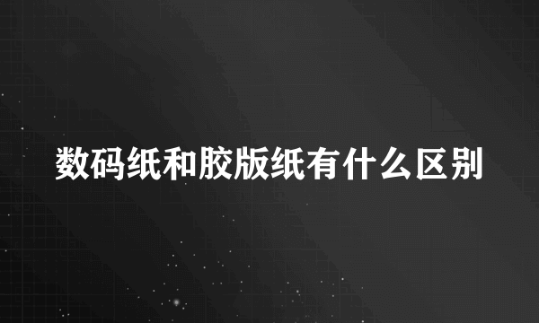 数码纸和胶版纸有什么区别