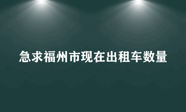 急求福州市现在出租车数量