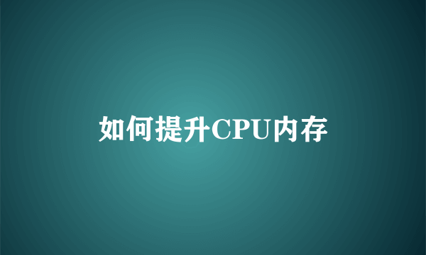 如何提升CPU内存