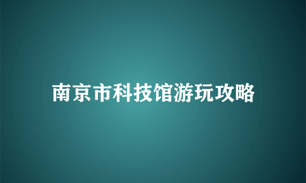 南京市科技馆游玩攻略