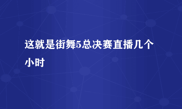 这就是街舞5总决赛直播几个小时