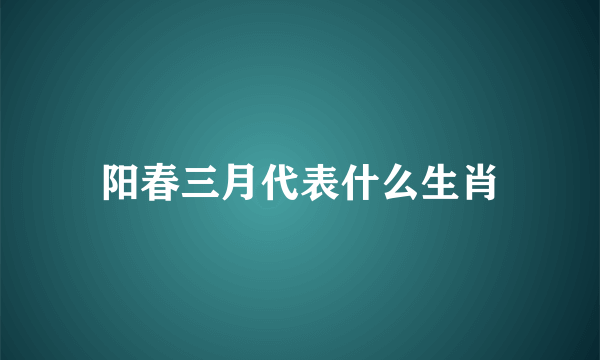 阳春三月代表什么生肖