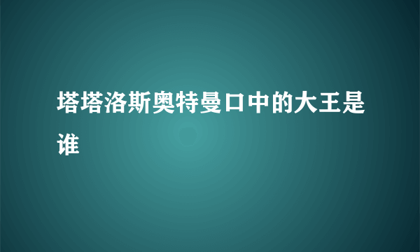 塔塔洛斯奥特曼口中的大王是谁