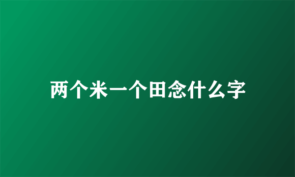 两个米一个田念什么字